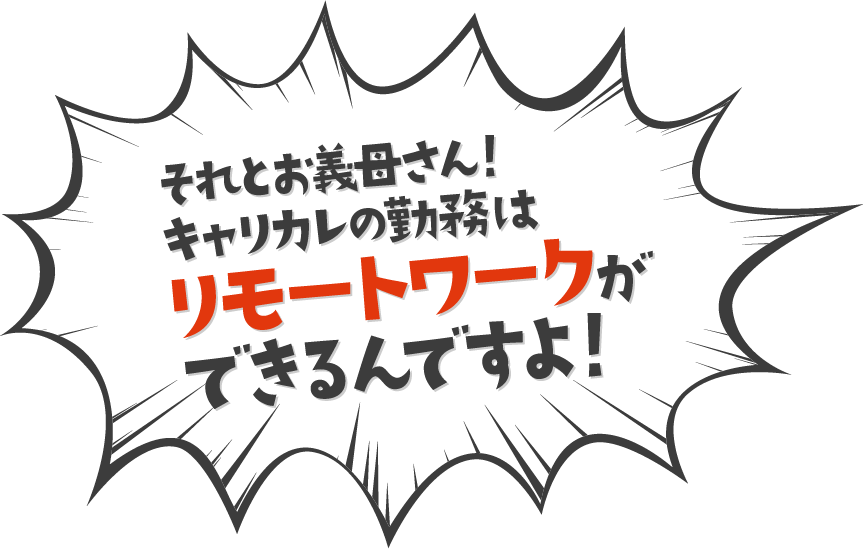 それとお義母さん！キャリカレの勤務はリモートワークができるんですよ！