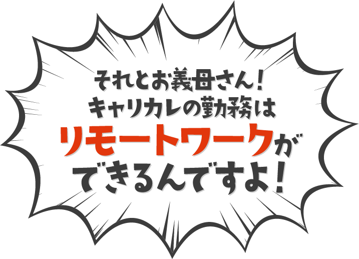 それとお義母さん！キャリカレの勤務はリモートワークができるんですよ！