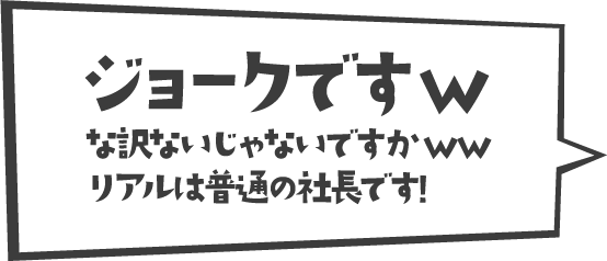 ジョークですwな訳ないじゃないですかwwリアルは普通の社長です!